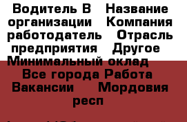 Водитель В › Название организации ­ Компания-работодатель › Отрасль предприятия ­ Другое › Минимальный оклад ­ 1 - Все города Работа » Вакансии   . Мордовия респ.